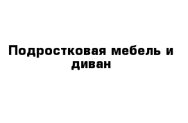 Подростковая мебель и диван